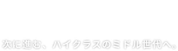CHANGE LIFE!　次に進む、ハイクラスのミドル世代へ。