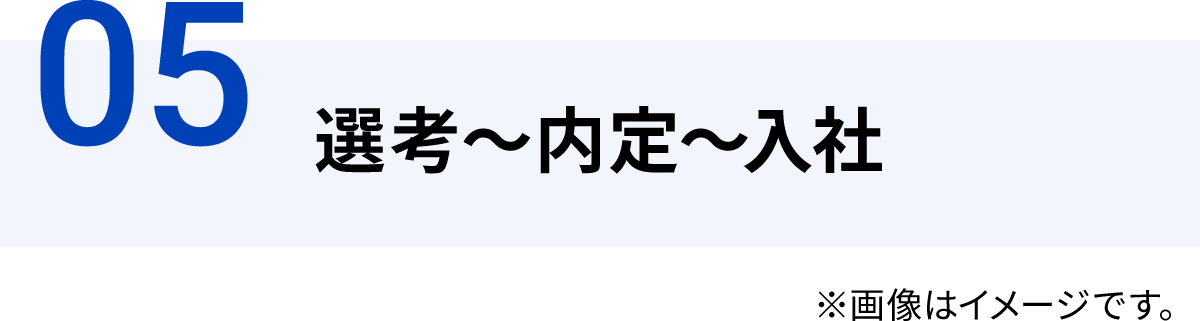 05選考～内定～入社 ※画像はイメージです。