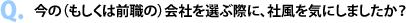 Q.今の（もしくは前職の）会社を選ぶ際に、社風を気にしましたか？