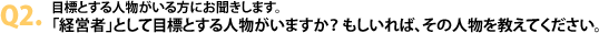 Q2.目標とする人物がいる方にお聞きします。「経営者」として目標とする人物がいますか？もしいれば、その人物を教えてください。