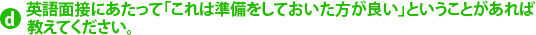 d.英語面接にあたって「これは準備をしておいた方が良い」ということがあれば教えてください。